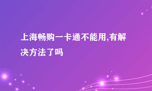 上海畅购一卡通不能用,有解决方法了吗