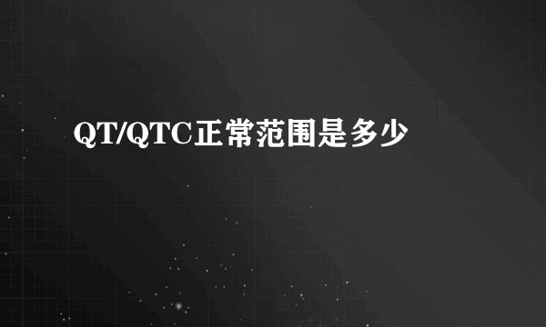 QT/QTC正常范围是多少