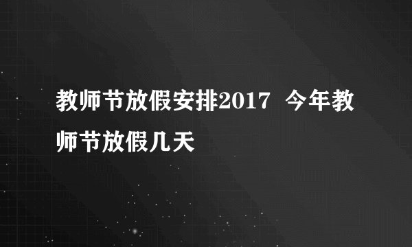 教师节放假安排2017  今年教师节放假几天