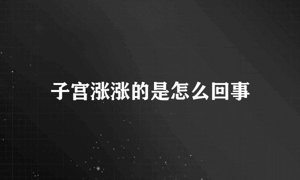 子宫涨涨的是怎么回事