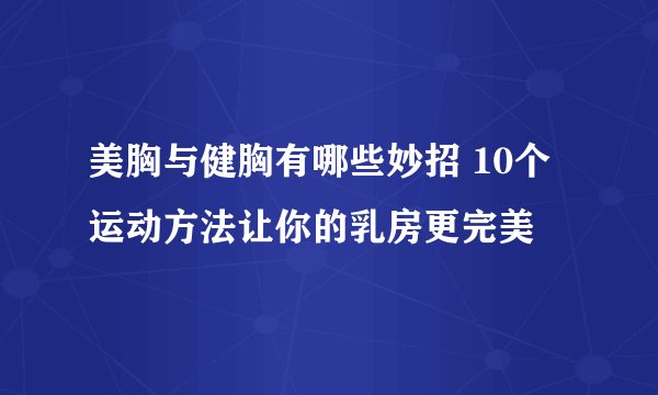 美胸与健胸有哪些妙招 10个运动方法让你的乳房更完美