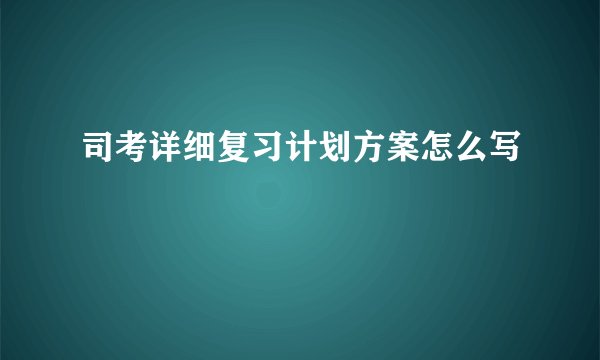 司考详细复习计划方案怎么写