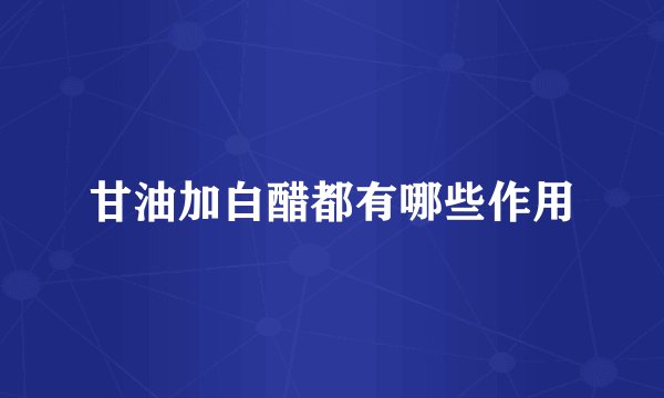 甘油加白醋都有哪些作用