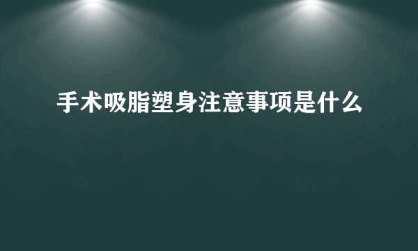 手术吸脂塑身注意事项是什么