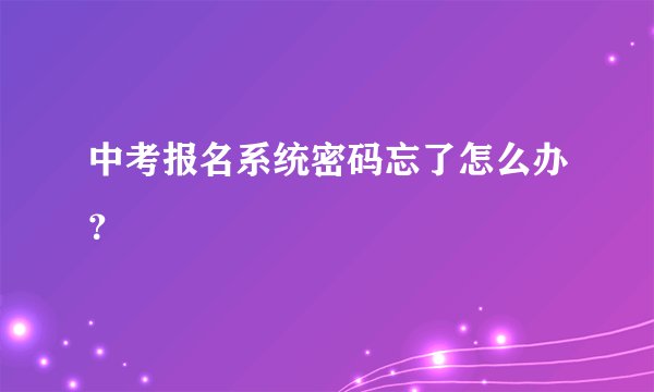 中考报名系统密码忘了怎么办？