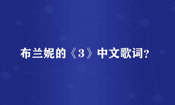 布兰妮的《3》中文歌词？