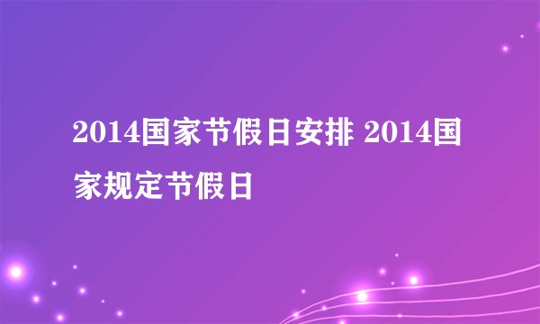 2014国家节假日安排 2014国家规定节假日
