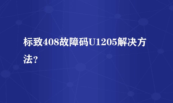 标致408故障码U1205解决方法？