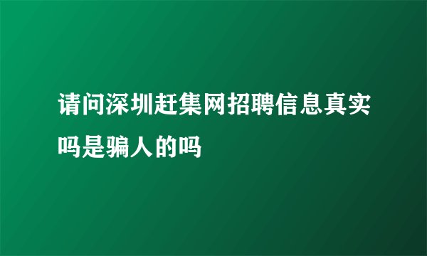 请问深圳赶集网招聘信息真实吗是骗人的吗