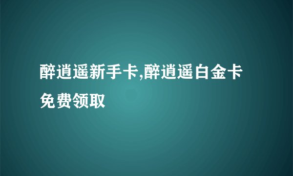 醉逍遥新手卡,醉逍遥白金卡免费领取