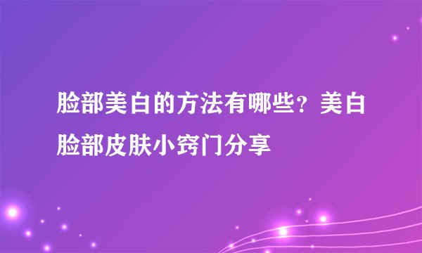 脸部美白的方法有哪些？美白脸部皮肤小窍门分享