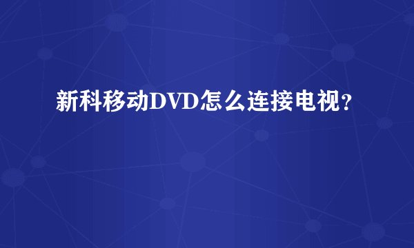 新科移动DVD怎么连接电视？