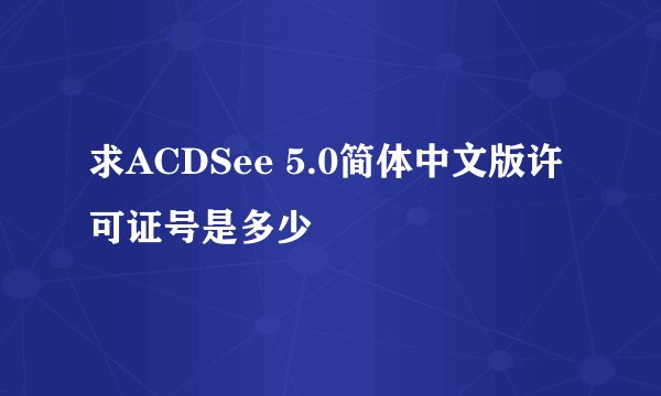 求ACDSee 5.0简体中文版许可证号是多少