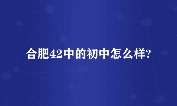 合肥42中的初中怎么样?