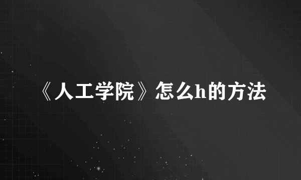 《人工学院》怎么h的方法