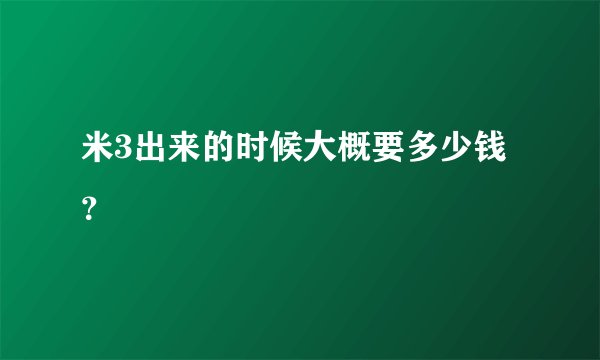 米3出来的时候大概要多少钱 ？