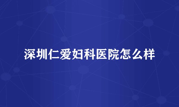 深圳仁爱妇科医院怎么样