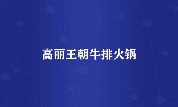 高丽王朝牛排火锅