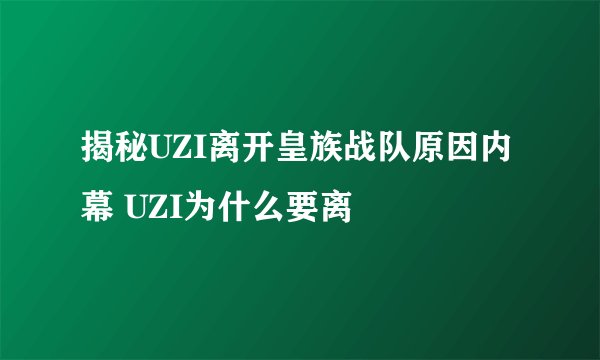 揭秘UZI离开皇族战队原因内幕 UZI为什么要离