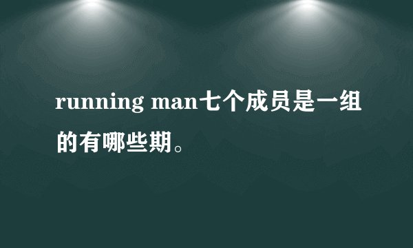 running man七个成员是一组的有哪些期。