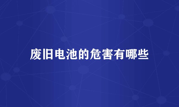 废旧电池的危害有哪些