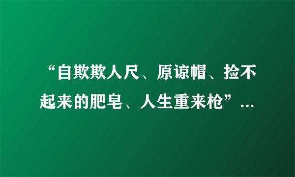 “自欺欺人尺、原谅帽、捡不起来的肥皂、人生重来枪”意思是什么