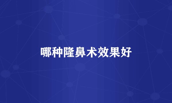 哪种隆鼻术效果好