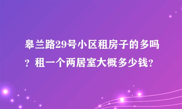 皋兰路29号小区租房子的多吗？租一个两居室大概多少钱？