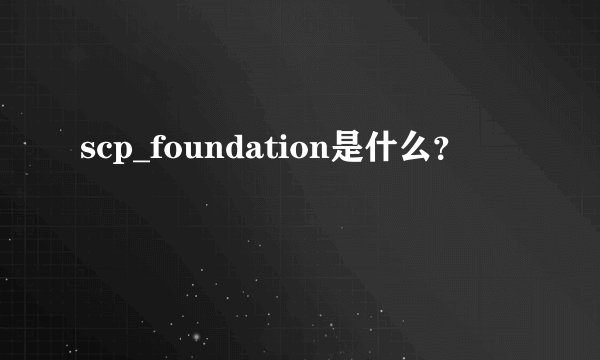 scp_foundation是什么？