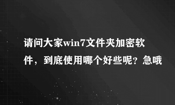 请问大家win7文件夹加密软件，到底使用哪个好些呢？急哦