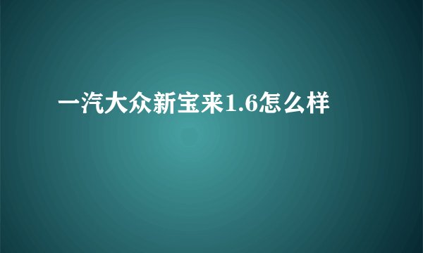 一汽大众新宝来1.6怎么样