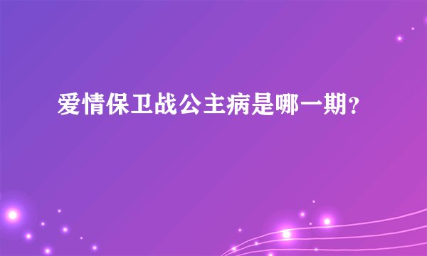 爱情保卫战公主病是哪一期？
