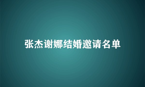 张杰谢娜结婚邀请名单