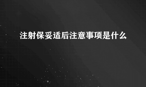 注射保妥适后注意事项是什么