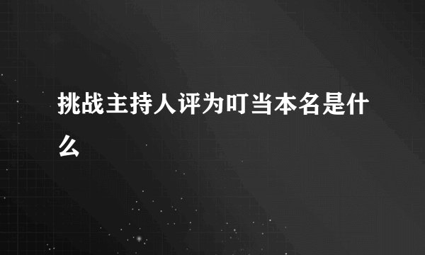 挑战主持人评为叮当本名是什么