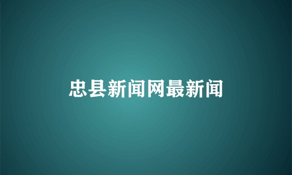忠县新闻网最新闻