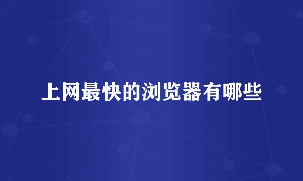 上网最快的浏览器有哪些