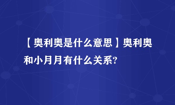 【奥利奥是什么意思】奥利奥和小月月有什么关系?
