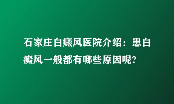 石家庄白癜风医院介绍：患白癜风一般都有哪些原因呢?