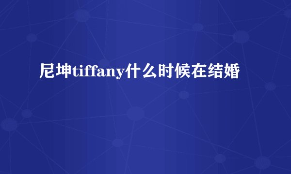 尼坤tiffany什么时候在结婚