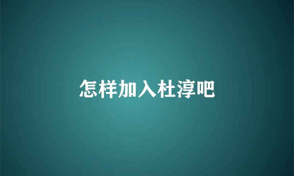 怎样加入杜淳吧