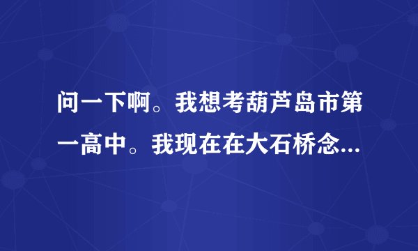 问一下啊。我想考葫芦岛市第一高中。我现在在大石桥念初二。平均成绩校榜30多名吧。我能考上吗？