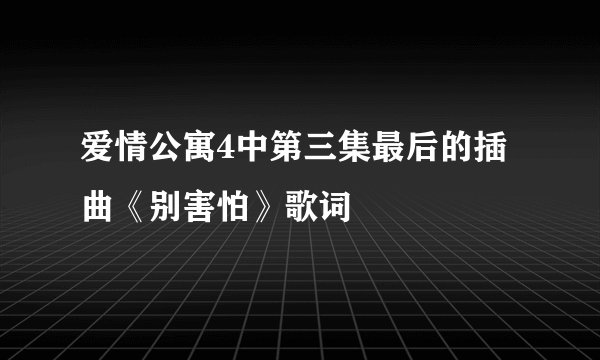 爱情公寓4中第三集最后的插曲《别害怕》歌词