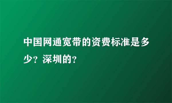 中国网通宽带的资费标准是多少？深圳的？