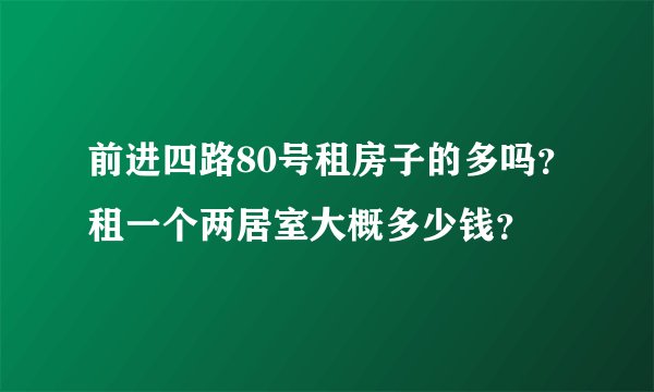 前进四路80号租房子的多吗？租一个两居室大概多少钱？