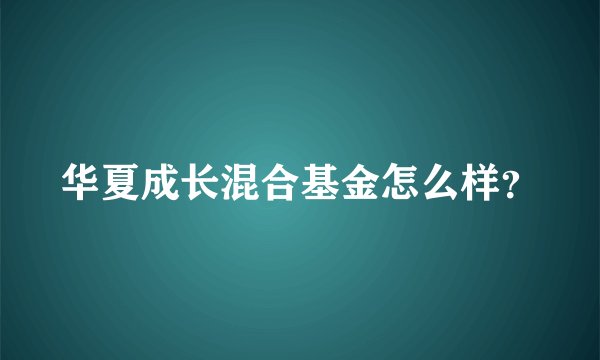 华夏成长混合基金怎么样？