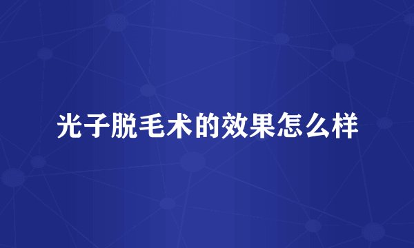 光子脱毛术的效果怎么样