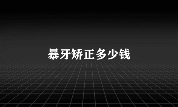 暴牙矫正多少钱