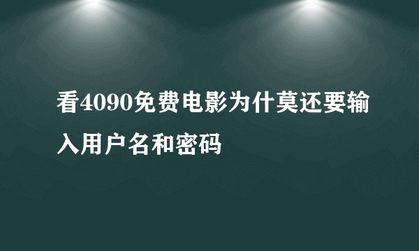 看4090免费电影为什莫还要输入用户名和密码