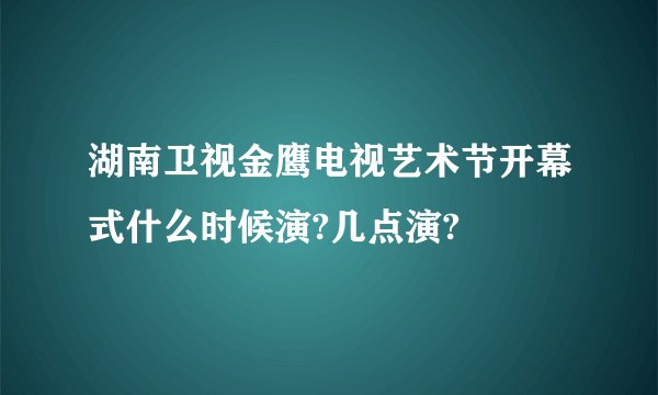 湖南卫视金鹰电视艺术节开幕式什么时候演?几点演?
